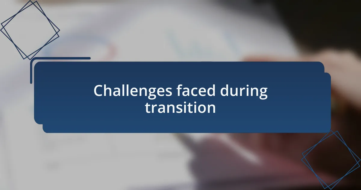 Challenges faced during transition