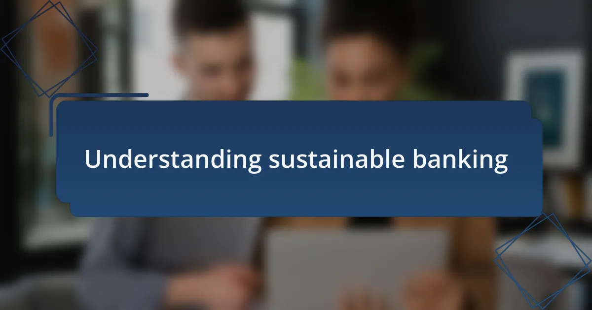 Understanding sustainable banking